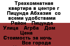 Трехкомнатная квартира в центре г.Пицунда,Абхазия  со всеми удобствами › Район ­ Пицунда › Улица ­ Агрба › Дом ­ 35 › Цена ­ 2 500 › Стоимость за ночь ­ 2 500 - Все города Недвижимость » Квартиры аренда посуточно   . Адыгея респ.,Адыгейск г.